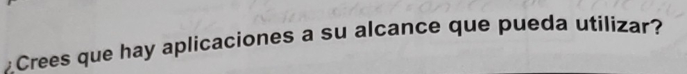 £Crees que hay aplicaciones a su alcance que pueda utilizar?