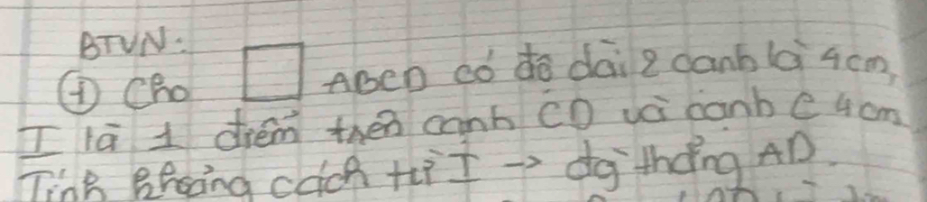 BTUN: 
④Cho □ ABen có dó dai 2 danblà 4cm, 
[lā 1 diém then canb CD vè canbc4 cm
TinB Breing cach +t →> dg thng AD