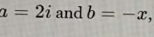 a=2i and b=-x `