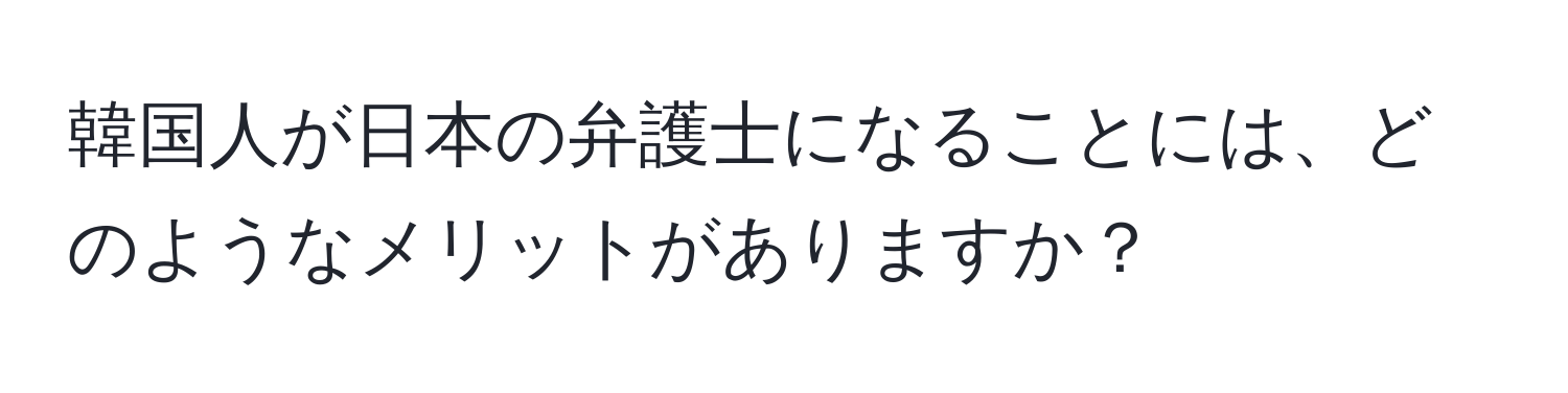 韓国人が日本の弁護士になることには、どのようなメリットがありますか？