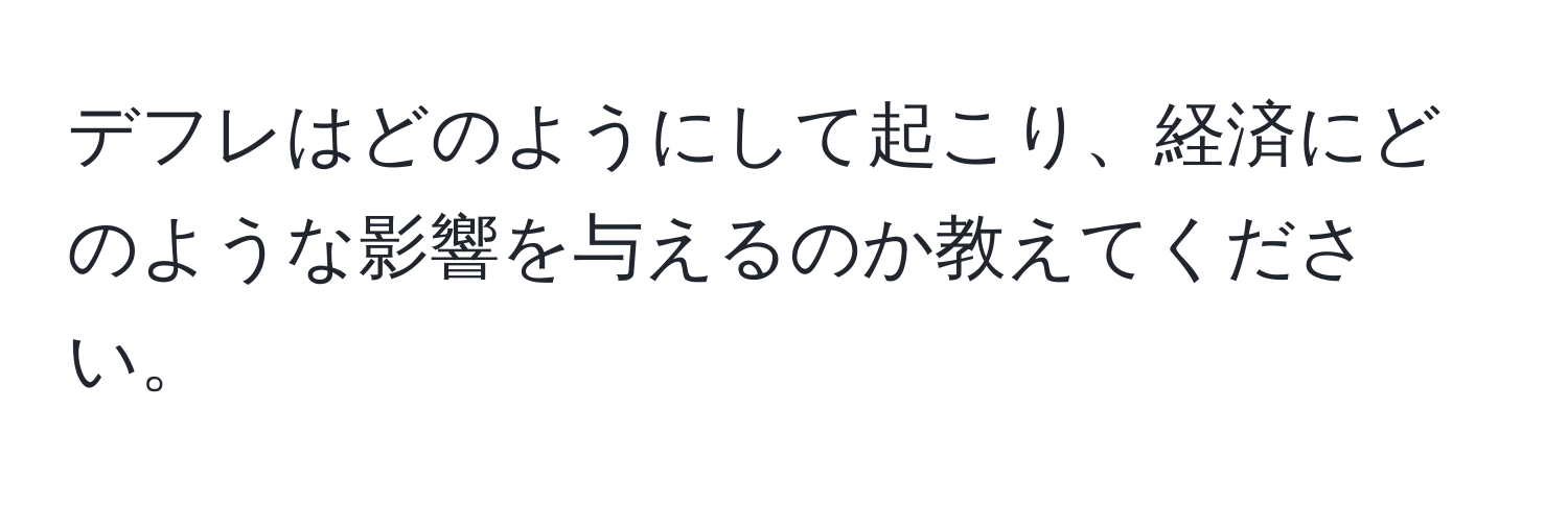 デフレはどのようにして起こり、経済にどのような影響を与えるのか教えてください。