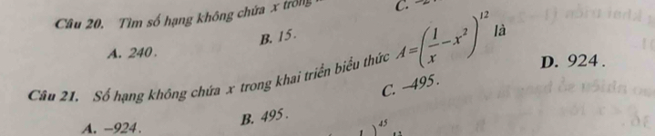 Tìm số hạng không chứa x trông C.
B. 15.
A. 240.
D. 924.
Câu 21. Số hạng không chứa x trong khai triển biểu thức A=( 1/x -x^2)^12 là
C. -495.
B. 495.
A. -924. 45