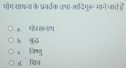 योग साधना के प्रवर्तक तथा आदिगुरू माने जाते हैं
a.गोरखनाथ
b. बु्
c. विष्णु
d. शिव