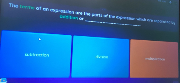 The terms of an expression are the parts of the expression which are separated by
addition or .
subtraction division multiplication