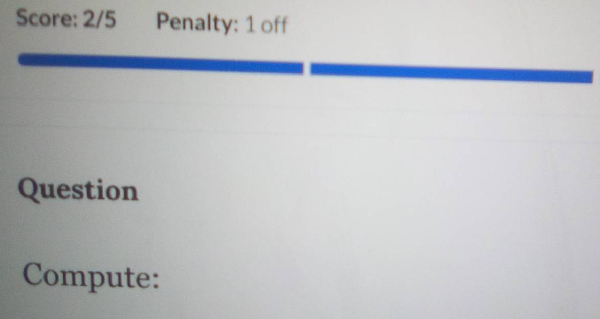 Score: 2/5 Penalty: 1 off 
Question 
Compute: