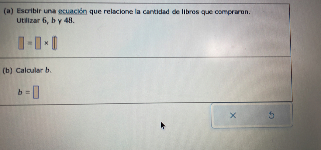 Escribir una ecuación que relacione la cantidad de libros que compraron. 
Utilizar 6, b y 48.
□ =□ * □
(b) Calcular b.
b=□
×