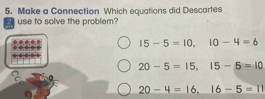 Make a Connection Which equations did Descartes
2 use to solve the problem?
MTF
15-5=10, 10-4=6
20-5=15, 15-5=10
20-4=16, 16-5=11