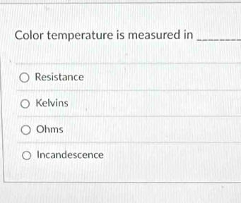 Color temperature is measured in_
Resistance
Kelvins
Ohms
Incandescence