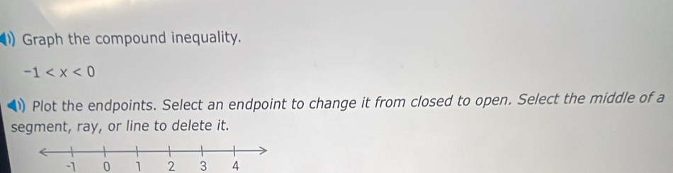 Graph the compound inequality.
-1

Plot the endpoints. Select an endpoint to change it from closed to open. Select the middle of a 
segment, ray, or line to delete it.
0 1 2