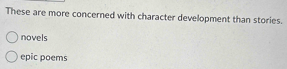 These are more concerned with character development than stories.
novels
epic poems