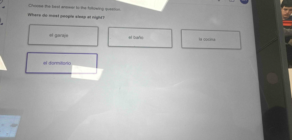 Choose the best answer to the following question.
Where do most people sleep at night?
el garaje el baño
la cocina
el dormitorio