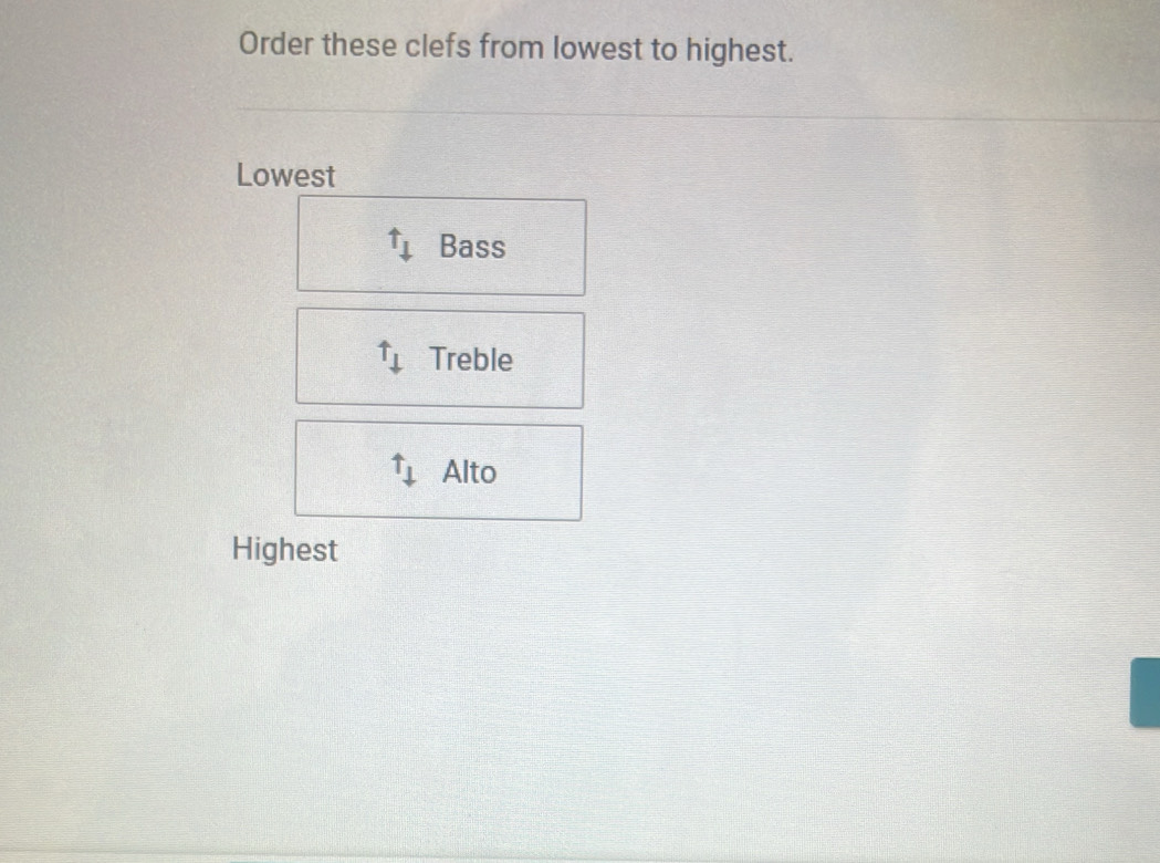 Order these clefs from lowest to highest. 
Lowest
uparrow _downarrow  Bass
uparrow _downarrow  Treble
uparrow _downarrow  Alto 
Highest