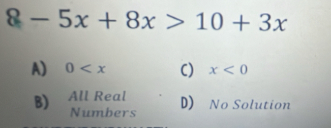 8-5x+8x>10+3x
A) 0 C) x<0</tex>
B) All Real
D) No Solution
Numbers