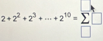 2+2^2+2^3+·s +2^(10)=sumlimits _□ 