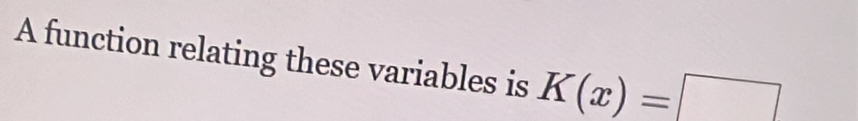 A function relating these variables is K(x)=□