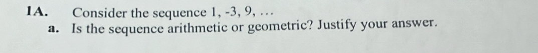 Consider the sequence 1, -3, 9, … 
a. Is the sequence arithmetic or geometric? Justify your answer.