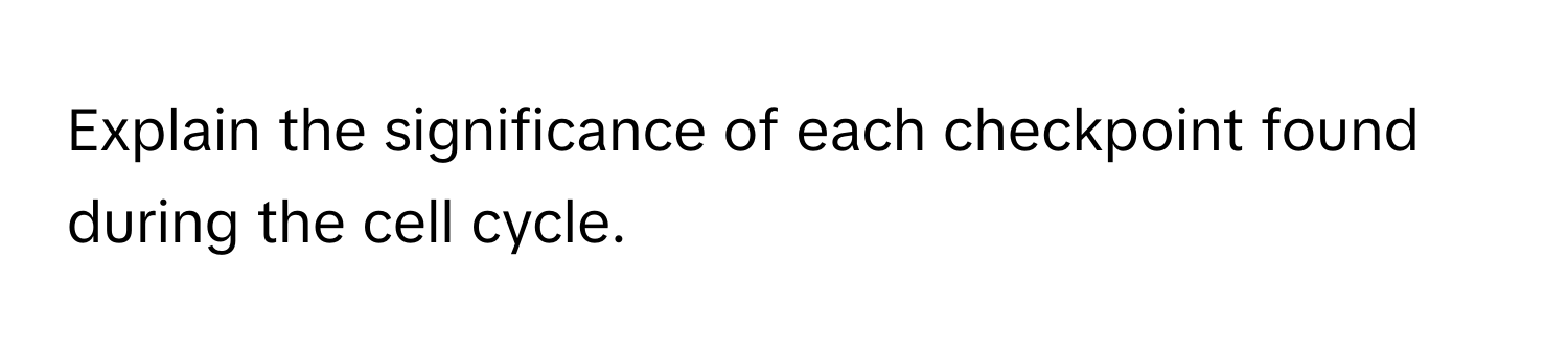 Explain the significance of each checkpoint found during the cell cycle.