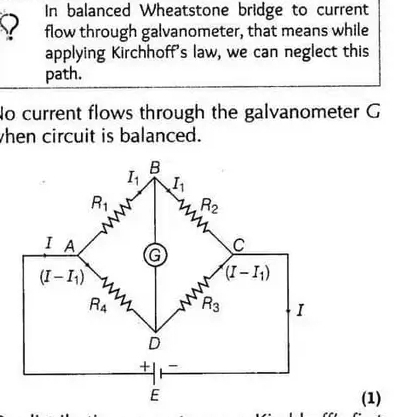 In balanced Wheatstone bridge to current
flow through galvanometer, that means while
applying Kirchhoff's law, we can neglect this
path.
No current flows through the galvanometer G
when circuit is balanced.
(1)