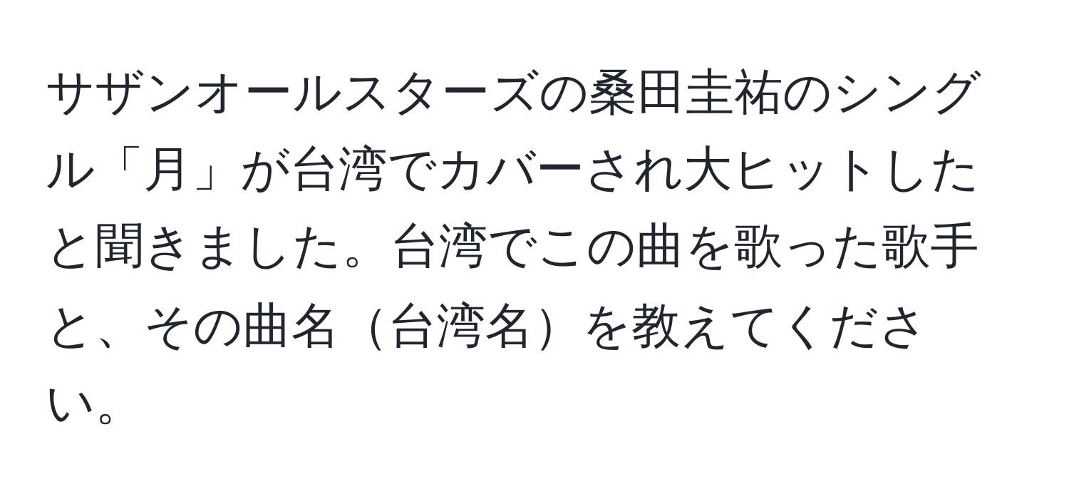 サザンオールスターズの桑田圭祐のシングル「月」が台湾でカバーされ大ヒットしたと聞きました。台湾でこの曲を歌った歌手と、その曲名台湾名を教えてください。