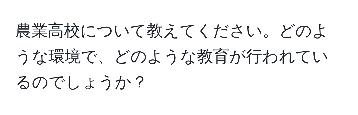 農業高校について教えてください。どのような環境で、どのような教育が行われているのでしょうか？