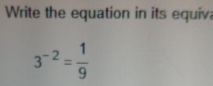 Write the equation in its equiv
3^(-2)= 1/9 