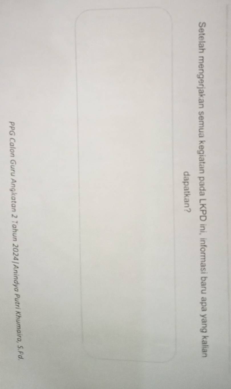 Setelah mengerjakan semua kegiatan pada LKPD ini, informasi baru apa yang kalian 
dapatkan? 
PPG Calon Guru Angkatan 2 Tahun 2024|Anindya Putri Khumaira, S. Pd.