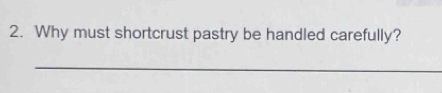 Why must shortcrust pastry be handled carefully? 
_