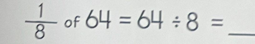  1/8  of 64=64/ 8= _