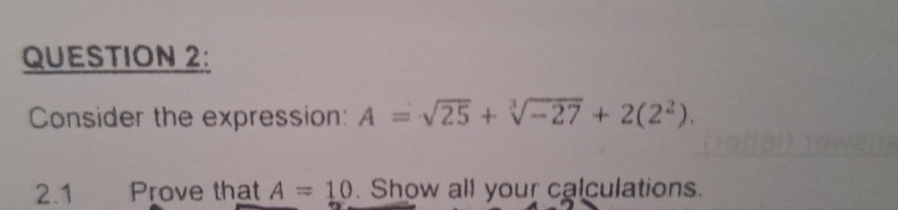 Consider the expression: A=sqrt(25)+sqrt[3](-27)+2(2^2). 
2.1 Prove that A=10. Show all your calculations.