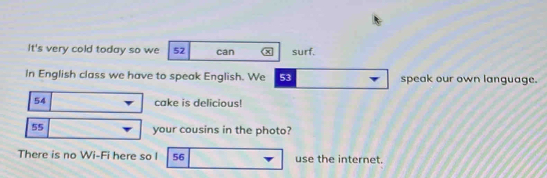 It's very cold today so we 52 can surf. 
In English class we have to speak English. We 53 speak our own language.
54 cake is delicious!
55
your cousins in the photo? 
There is no Wi-Fi here so l 56 use the internet.