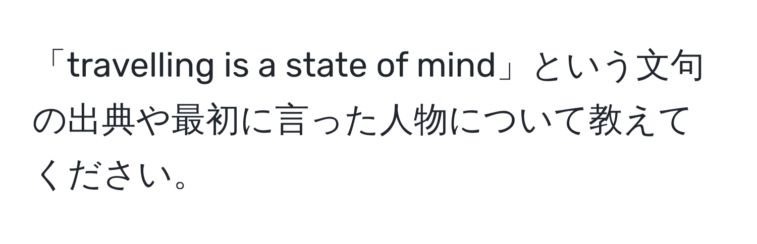 「travelling is a state of mind」という文句の出典や最初に言った人物について教えてください。