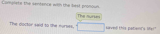 Complete the sentence with the best pronoun. 
The nurses 
The doctor said to the nurses, saved this patient's life!"