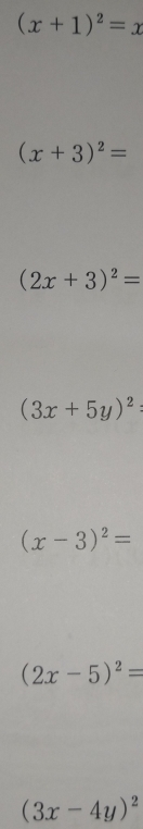 (x+1)^2=x
(x+3)^2=
(2x+3)^2=
(3x+5y)^2 :
(x-3)^2=
(2x-5)^2=
(3x-4y)^2