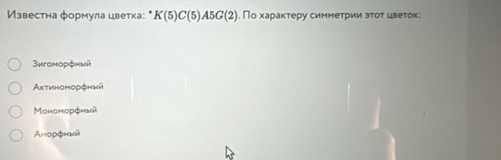 Известна формула цветка: * K(5)C(5)A5G(2). По характеру симметрии эτοт цветок:
3игоморфный
Актиноморφный
Мономорфный
Aморфный