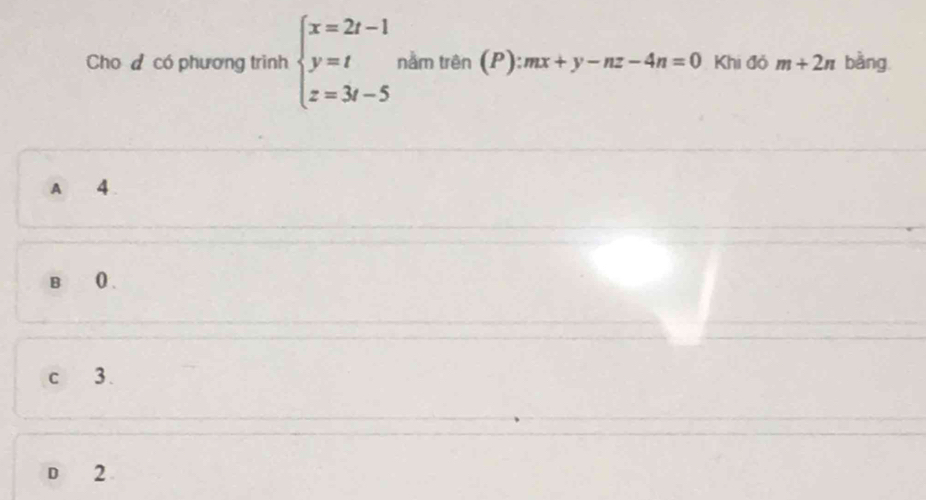 Cho đ có phương trình beginarrayl x=2t-1 y=t z=3t-5endarray. nằm trhat Theta n(P):mx+y-nz-4n=0 Khi đỏ m+2n bằng
A 4
B 0.
c 3.
D 2