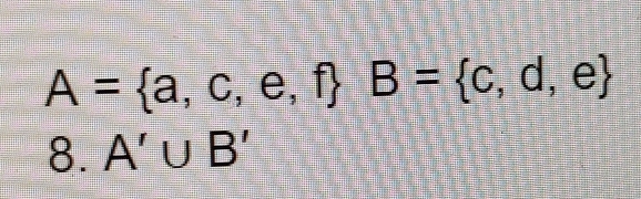 A= a,c,e,f B= c,d,e
8. A'∪ B'