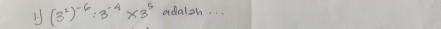 (3^2)^-6:3^(-4)* 3^5 adaloh. . .