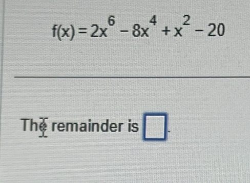 f(x)=2x^6-8x^4+x^2-20
The remainder is □ .