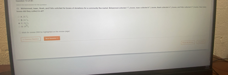 Mohammed, Isaac, Noah, and Felix solicited for boxes of donations for a community flea market. Mohammed collected 7 bexes, Noan colected 1^2 booen, and fells collected 3 5 boses. How mary
boxes did they collect in all?
25^3
247_circ 
D 24^14
Mark for review (Will be highlighted on the revew page)
== Pessson Guanh=== Hat Quednn 
==== Hị k