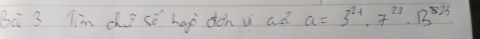 Bà 3 Tim ch i só hap dàn v ad a=3^(21)· 7^(22)· 13^(823)