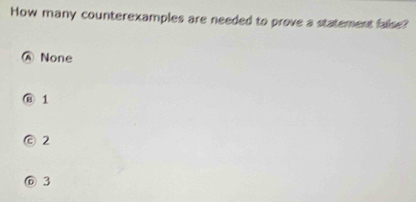 How many counterexamples are needed to prove a statement false?
Ⓐ None
⑬ 1
© 2
⑥ 3