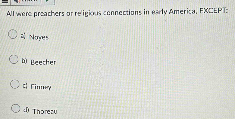 All were preachers or religious connections in early America, EXCEPT:
a) Noyes
b) Beecher
c) Finney
d) Thoreau