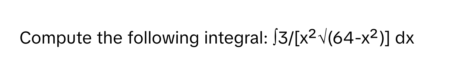 Compute the following integral: ∫3/[x²√(64-x²)] dx