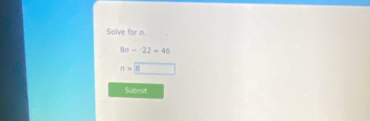 Solve for n.
8n-^-22=46
n=boxed 8
Submit