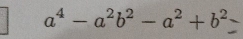 a^4-a^2b^2-a^2+b^2