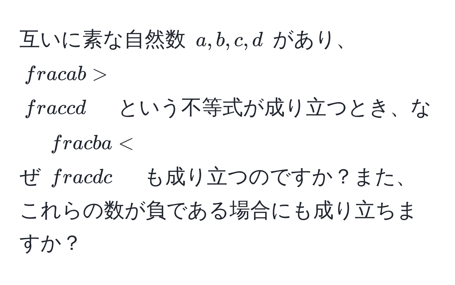 互いに素な自然数 $a, b, c, d$ があり、$ a/b  >  c/d $ という不等式が成り立つとき、なぜ $ b/a  <  d/c $ も成り立つのですか？また、これらの数が負である場合にも成り立ちますか？