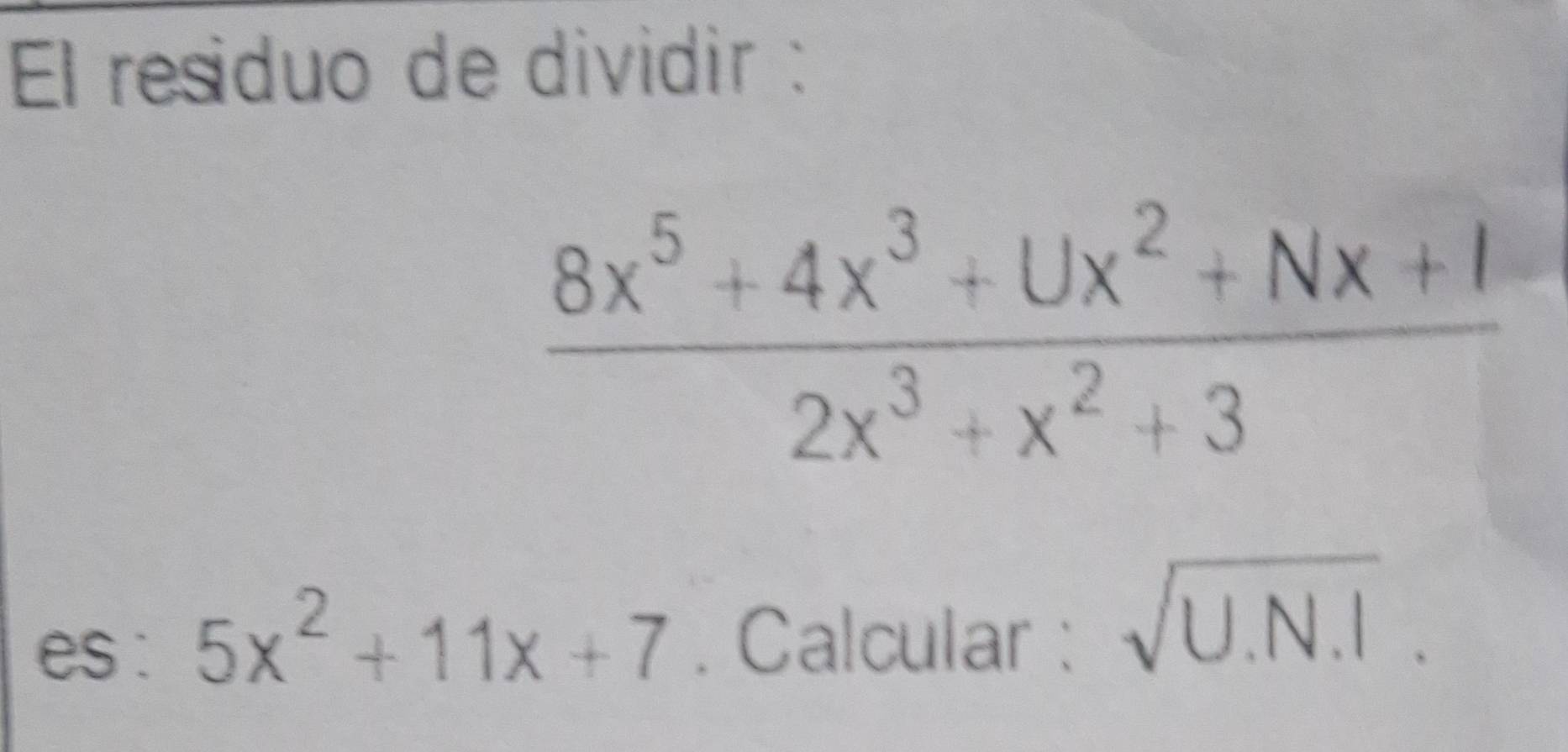 El residuo de dividir :
 (8x^5+4x^3+Ux^2+Nx+I)/2x^3+x^2+3 
es : 5x^2+11x+7. Calcular : sqrt(U.N.I).