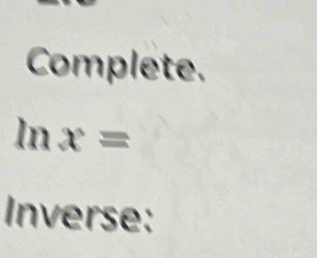 Complete.
ln x=
Inverse: