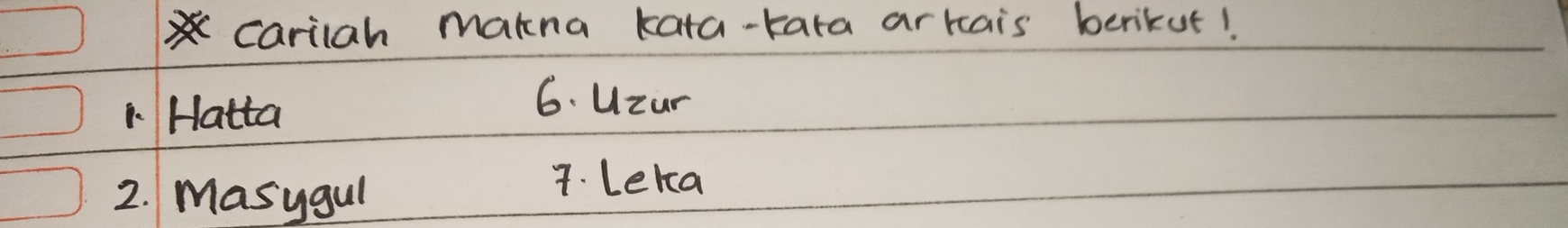 carilah makna kata-tara arkais berikut! 
1. Hatta 
6. Uzur 
2. Masygul 
7. Leka