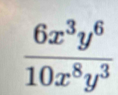  6x^3y^6/10x^8y^3 